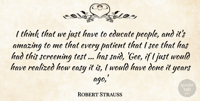 Robert Strauss Quote About Amazing, Easy, Educate, Patient, Realized: I Think That We Just...