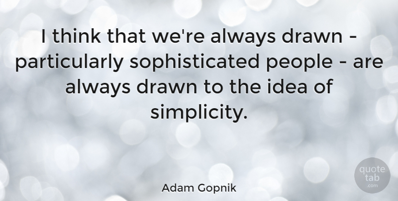 Adam Gopnik Quote About Thinking, Ideas, People: I Think That Were Always...