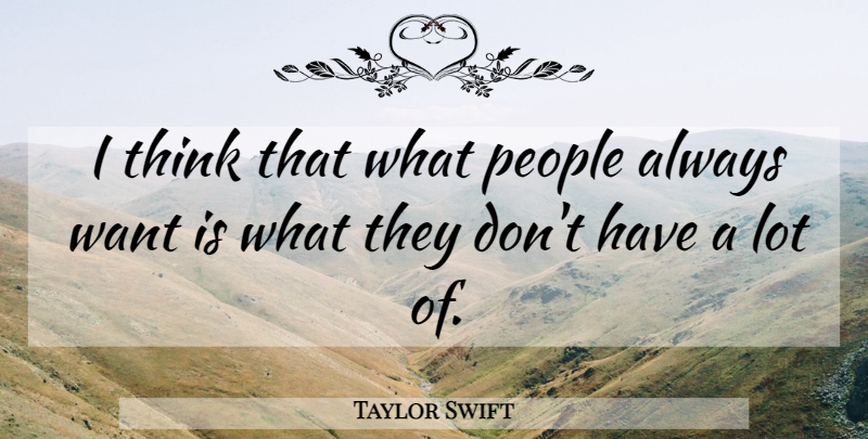 Taylor Swift Quote About Thinking, People, Want: I Think That What People...