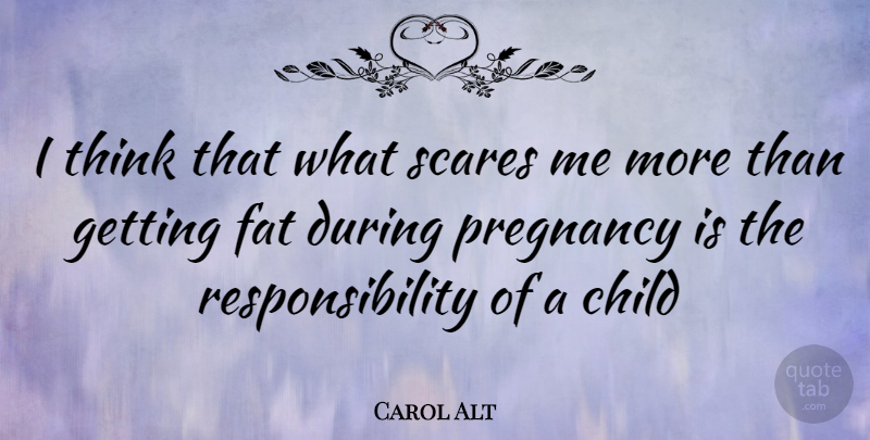 Carol Alt Quote About Children, Pregnancy, Responsibility: I Think That What Scares...