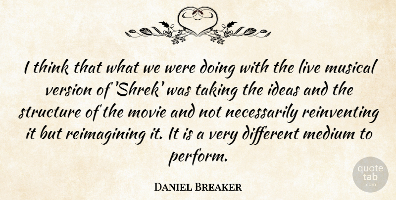 Daniel Breaker Quote About Medium, Musical, Version: I Think That What We...
