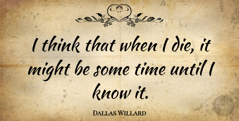 Dallas Willard Quote About Time, Until: I Think That When I...