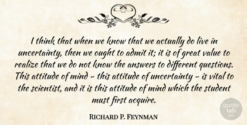 Richard P. Feynman Quote About Admit, Answers, Attitude, Great, Mind: I Think That When We...