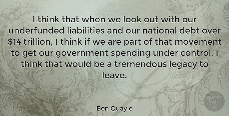 Ben Quayle Quote About Debt, Government, Legacy, Movement, National: I Think That When We...
