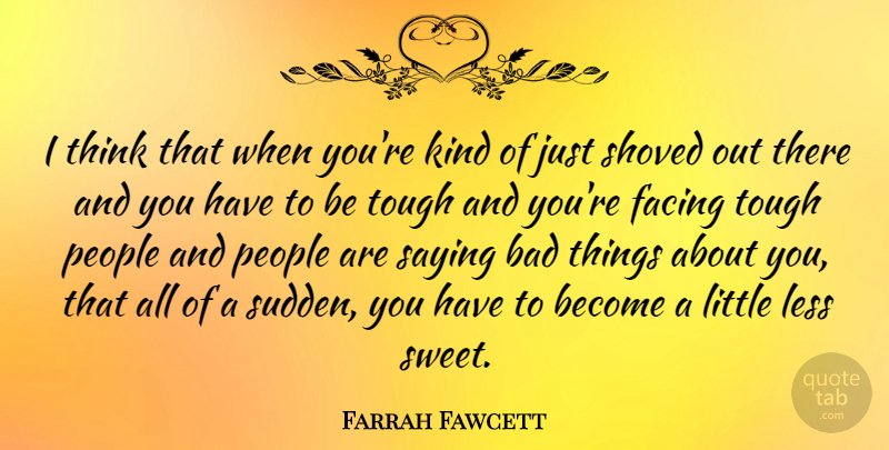Farrah Fawcett Quote About Bad, Facing, Less, People: I Think That When Youre...