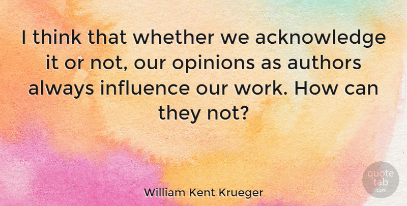 William Kent Krueger Quote About Authors, Whether, Work: I Think That Whether We...