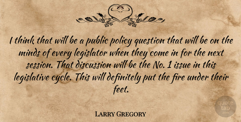 Larry Gregory Quote About Definitely, Discussion, Fire, Issue, Legislator: I Think That Will Be...