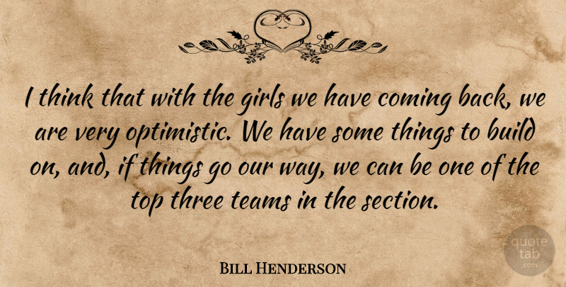 Bill Henderson Quote About Build, Coming, Girls, Teams, Three: I Think That With The...