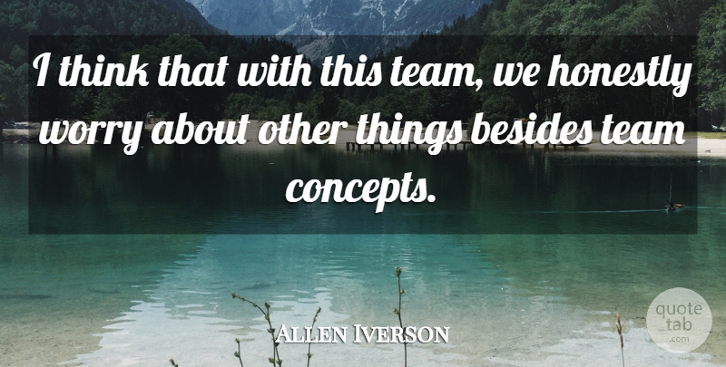 Allen Iverson Quote About Besides, Honestly, Team, Worry: I Think That With This...