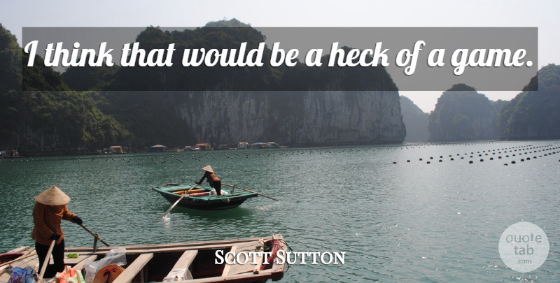 Scott Sutton Quote About Heck: I Think That Would Be...