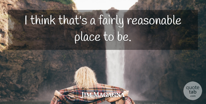 Jim Magagna Quote About Fairly, Reasonable: I Think Thats A Fairly...