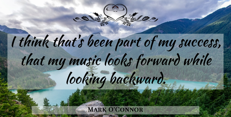 Mark O'Connor Quote About Forward, Looking, Looks, Music: I Think Thats Been Part...