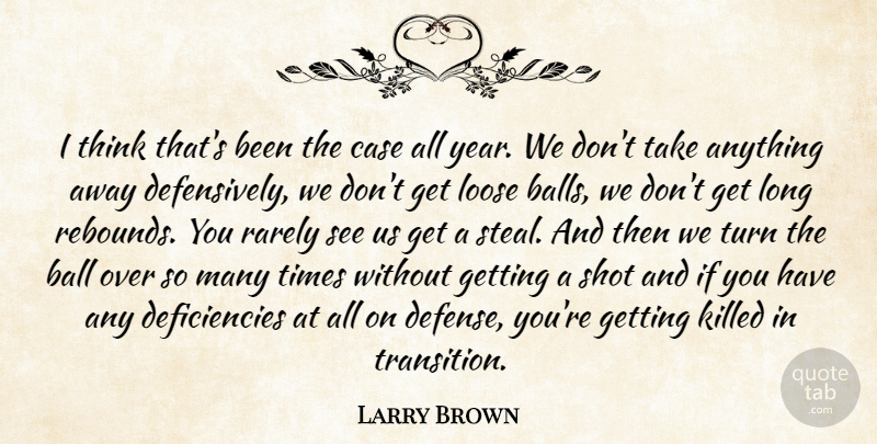 Larry Brown Quote About Ball, Case, Loose, Rarely, Shot: I Think Thats Been The...