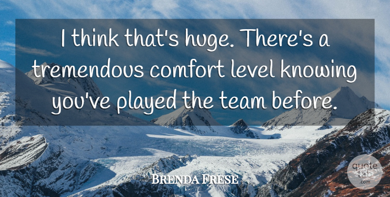 Brenda Frese Quote About Comfort, Knowing, Level, Played, Team: I Think Thats Huge Theres...