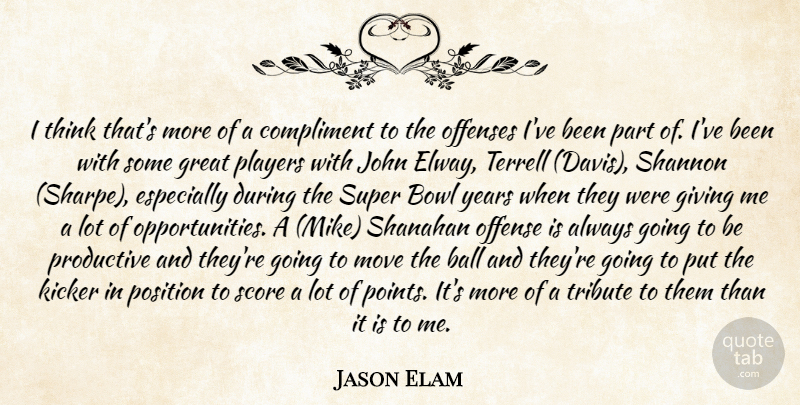 Jason Elam Quote About Ball, Bowl, Compliment, Giving, Great: I Think Thats More Of...