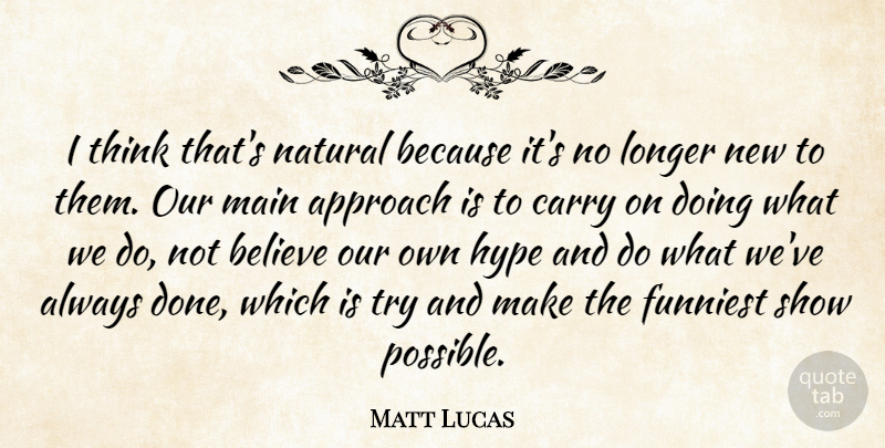 Matt Lucas Quote About Approach, Believe, Carry, Funniest, Hype: I Think Thats Natural Because...
