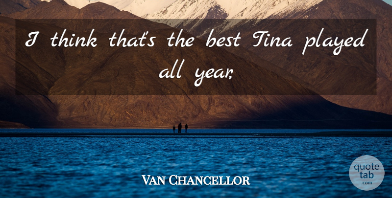 Van Chancellor Quote About Best, Played, Tina: I Think Thats The Best...