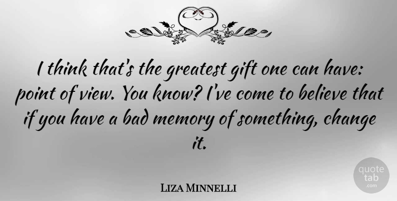 Liza Minnelli Quote About Bad, Believe, Change, Gift, Point: I Think Thats The Greatest...
