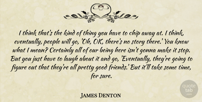 James Denton Quote About Certainly, Chip, Figure, Gonna, Good: I Think Thats The Kind...