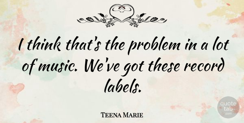 Teena Marie Quote About Record: I Think Thats The Problem...