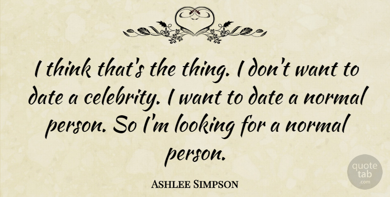 Ashlee Simpson Quote About Thinking, Dating, Normal: I Think Thats The Thing...