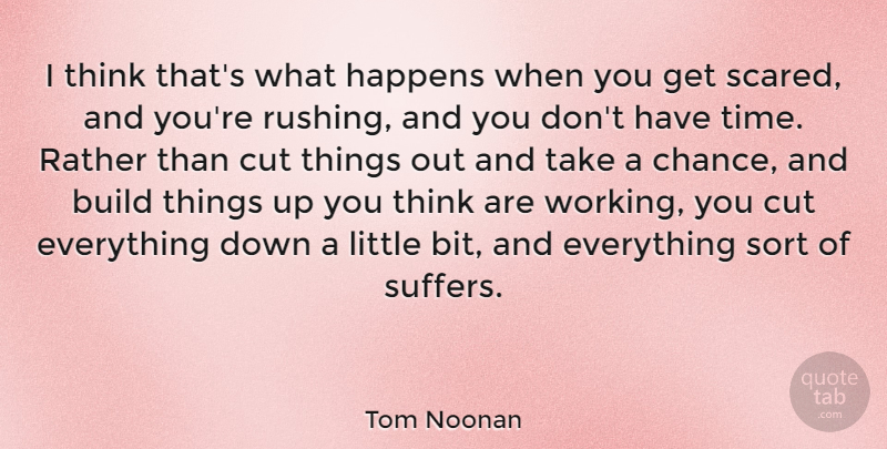 Tom Noonan Quote About Build, Chance, Cut, Rather, Sort: I Think Thats What Happens...