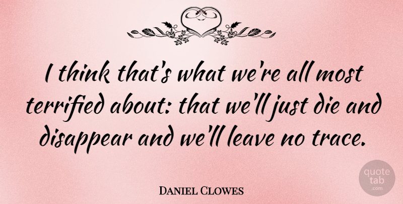 Daniel Clowes Quote About Thinking, Disappear, Terrified: I Think Thats What Were...