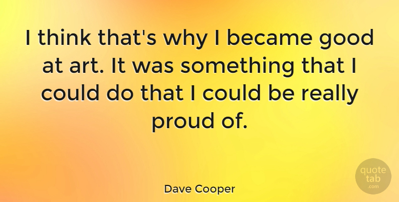 Dave Cooper Quote About Art, Became, Good: I Think Thats Why I...