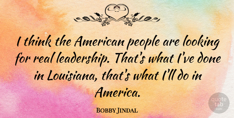 Bobby Jindal Quote About Leadership, People: I Think The American People...