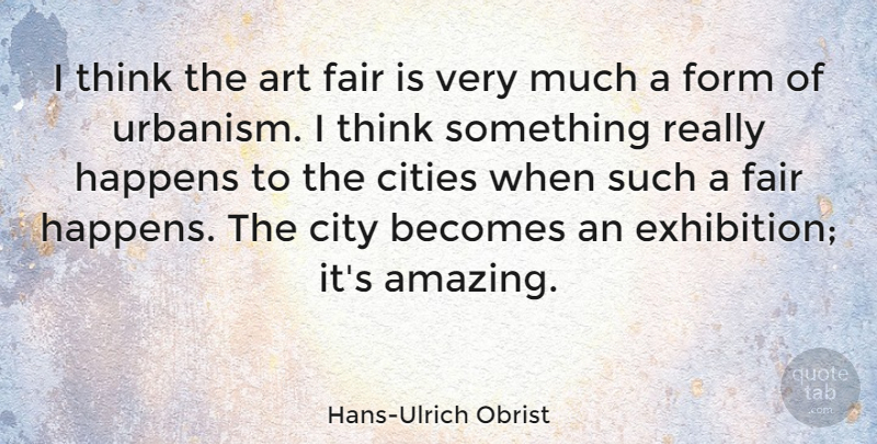 Hans-Ulrich Obrist Quote About Amazing, Art, Becomes, Cities, Fair: I Think The Art Fair...