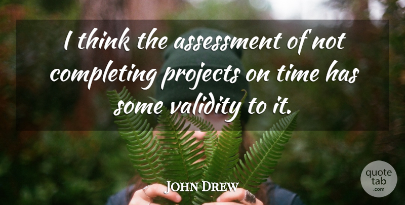 John Drew Quote About Assessment, Completing, Projects, Time: I Think The Assessment Of...