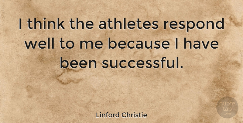 Linford Christie Quote About Athlete, Successful, Thinking: I Think The Athletes Respond...