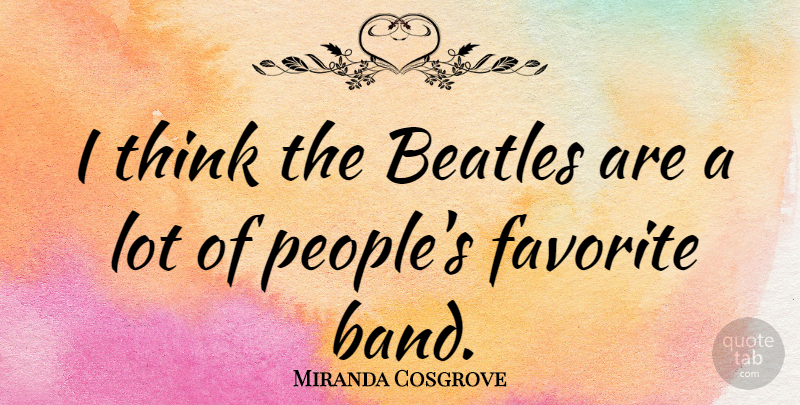 Miranda Cosgrove Quote About Thinking, People, Band: I Think The Beatles Are...
