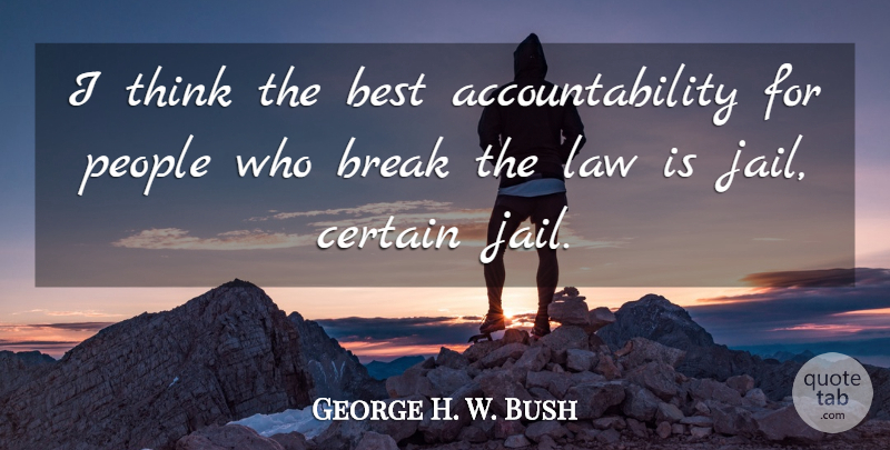 George H. W. Bush Quote About Best, Break, Certain, Law, People: I Think The Best Accountability...