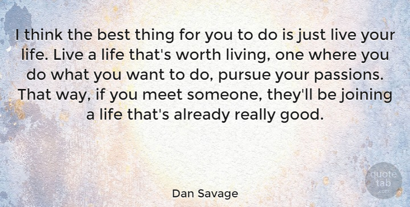 Dan Savage Quote About Passion, Thinking, Live Your Life: I Think The Best Thing...