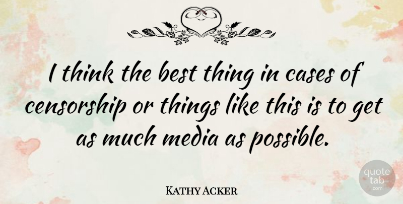 Kathy Acker Quote About Thinking, Media, Censorship: I Think The Best Thing...