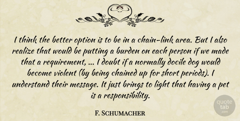 F. Schumacher Quote About Brings, Burden, Docile, Dog, Doubt: I Think The Better Option...