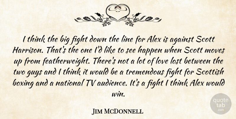 Jim McDonnell Quote About Against, Alex, Boxing, Fight, Guys: I Think The Big Fight...