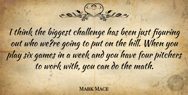 Mark Mace Quote About Biggest, Challenge, Figuring, Four, Games: I Think The Biggest Challenge...