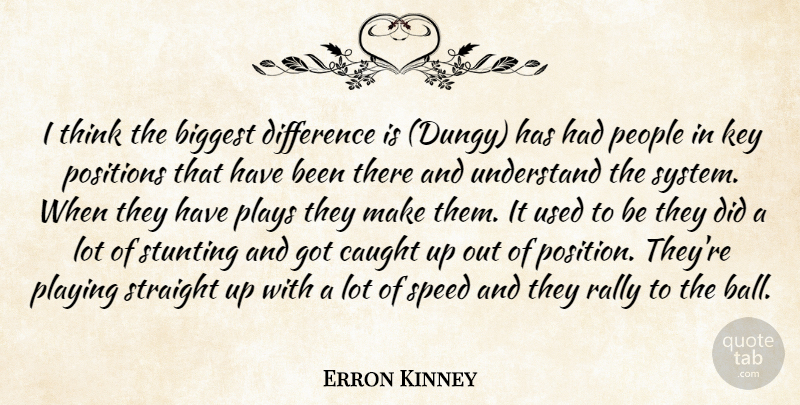 Erron Kinney Quote About Biggest, Caught, Difference, Key, People: I Think The Biggest Difference...