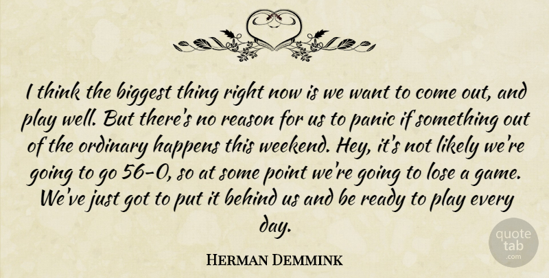 Herman Demmink Quote About Behind, Biggest, Happens, Likely, Lose: I Think The Biggest Thing...