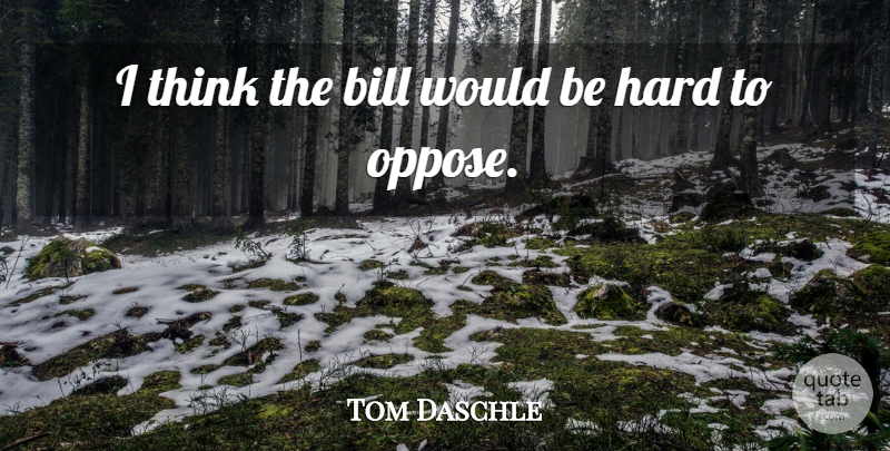 Tom Daschle Quote About Bill, Hard: I Think The Bill Would...