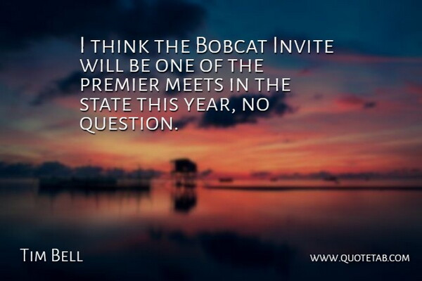 Tim Bell Quote About Invite, Meets, Premier, State: I Think The Bobcat Invite...