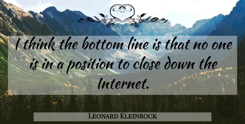 Leonard Kleinrock Quote About Bottom, Close, Line, Position: I Think The Bottom Line...