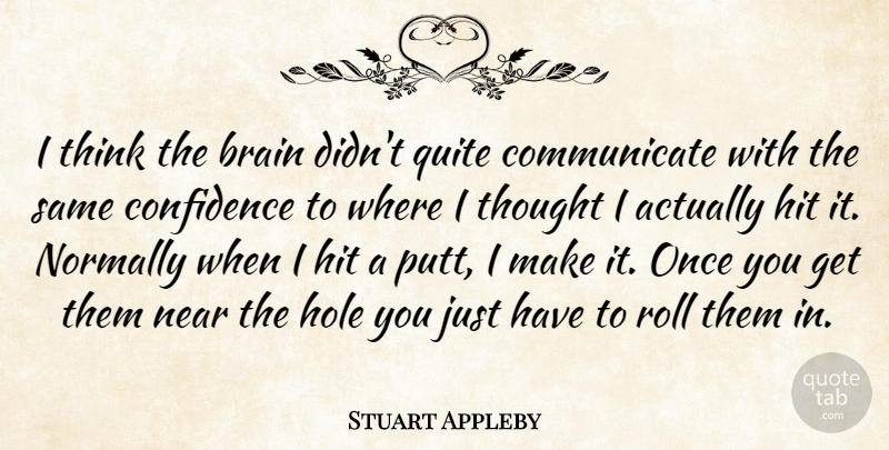 Stuart Appleby Quote About Brain, Confidence, Hit, Hole, Near: I Think The Brain Didnt...