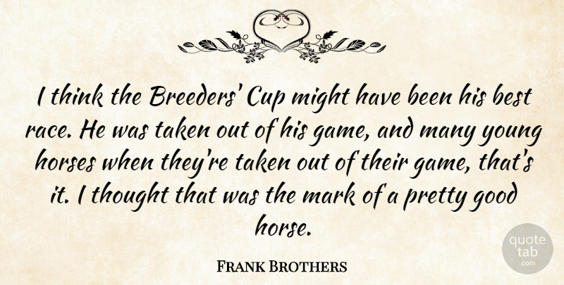 Frank Brothers Quote About Best, Cup, Good, Horses, Mark: I Think The Breeders Cup...