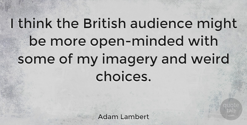 Adam Lambert Quote About Thinking, Choices, Might: I Think The British Audience...