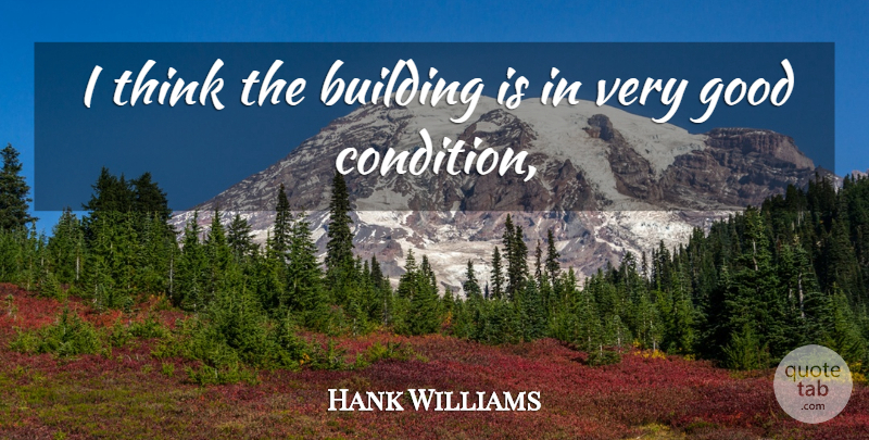 Hank Williams Quote About Building, Good: I Think The Building Is...