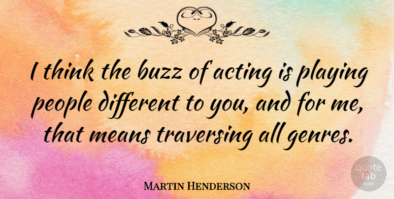 Martin Henderson Quote About Means, People: I Think The Buzz Of...