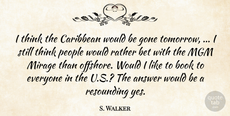 S. Walker Quote About Answer, Bet, Book, Caribbean, Gone: I Think The Caribbean Would...